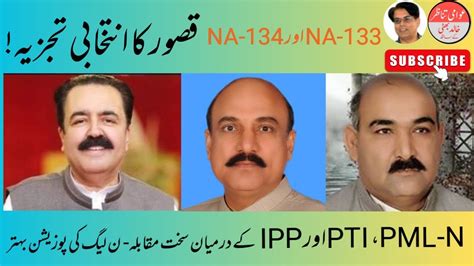 NA 133 And 134 Kasur PML N Is Facing PTI And IPP Challenge In These