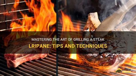 Mastering The Art Of Grilling A Steak Lripane Tips And Techniques Shungrill