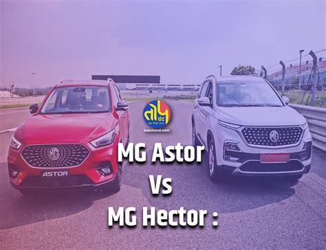 Mg Astor Vs Mg Hector दोनों गाड़ियां ही दमदार लेकिन कौन सी ज़्यादा