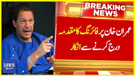 Imran Khan Par Firing Ka Muqadma Darj Karne Say Inkaar Breaking News