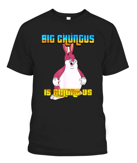 Big Chungus Is Among Us T Shirt Ellie Shirt