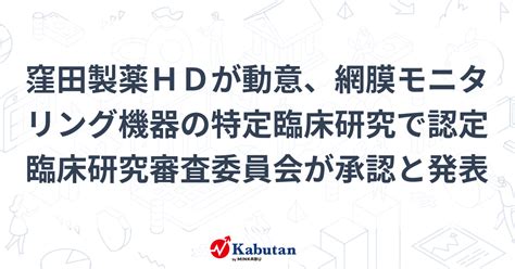 窪田製薬hdが動意、網膜モニタリング機器の特定臨床研究で認定臨床研究審査委員会が承認と発表 個別株 株探ニュース