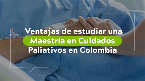 Ventajas De Estudiar Una Maestr A En Cuidados Paliativos En Colombia