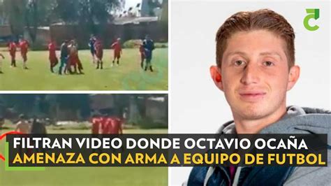 Octavio Oca A Filtran Video Donde Amenaza Con Arma A Equipo De Futbol