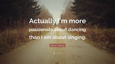 Gloria Gaynor Quote Actually Im More Passionate About Dancing Than I