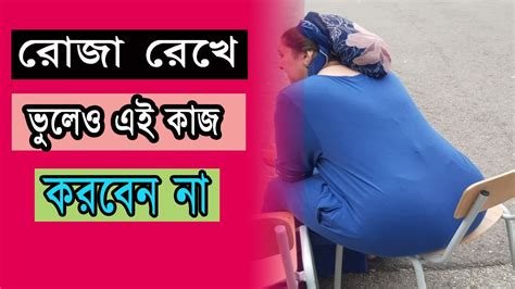 রোজা রেখে ভুল করেও এই কাজটি করবেন না ।। অবশ্যই রমজান মাসে এই কাজ গুলো