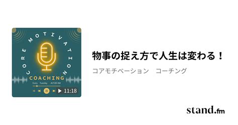 物事の捉え方で人生は変わる！ コアモチベーション コーチング Standfm