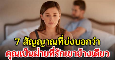 7 สัญญาณที่บ่งบอกว่า คุณกำลังเป็นฝ่ายที่รักเขาข้างเดียว เราว่าดี