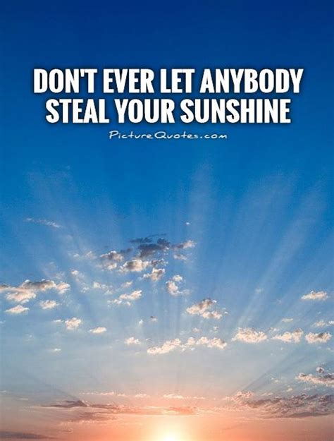 Dont Ever Let Anybody Steal Your Sunshine Picture Quotes