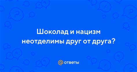 Ответы Mail Шоколад и нацизм неотделимы друг от друга