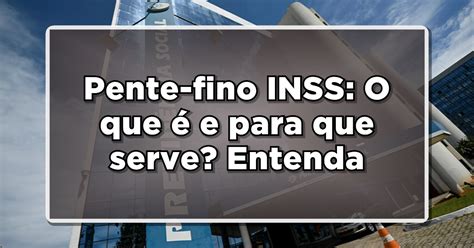 Pente Fino Inss O Que E Para Que Serve Entenda