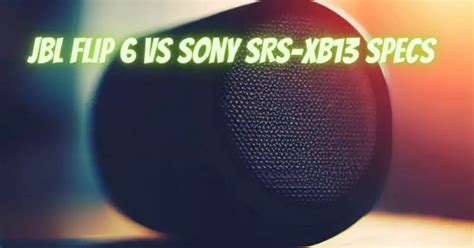 JBL Flip 6 vs Sony SRS-XB13 specs - All For Turntables