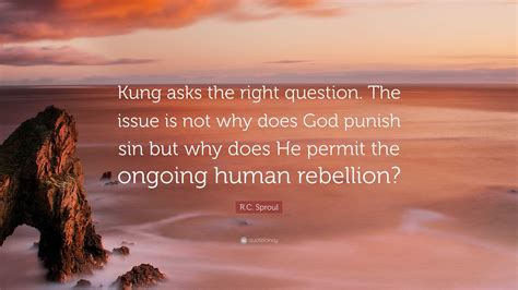 R C Sproul Quote “kung Asks The Right Question The Issue Is Not Why