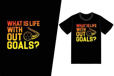 What Is Life Without Goals Soccer Design Soccer T Shirt Design Vector For T Shirt Print And