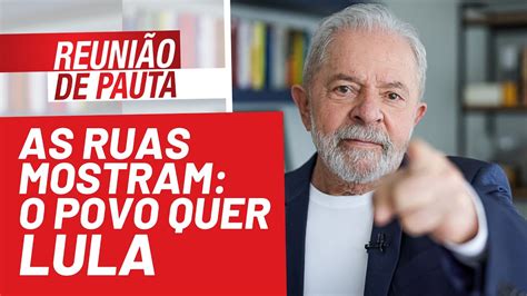 As Ruas Mostram O Povo Quer Lula Reuni O De Pauta N