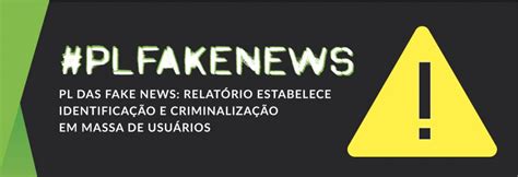 Pl Das Fake News Identificação E Criminalização Em Massa De Usuários