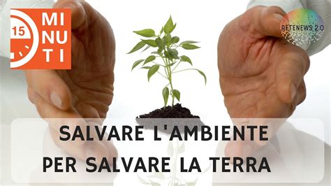 Salvare L Ambiente Per Salvare La Terra Puntata Di Minuti Youtube