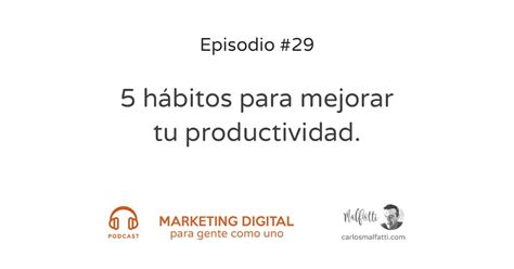 5 Hábitos Para Mejorar Tu Productividad Podcast Carlos Malfatti