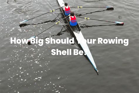 How Big Should Your Rowing Shell Be The Rowing Tutor