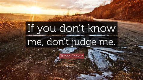 Tupac Shakur Quote: “If you don’t know me, don’t judge me.”