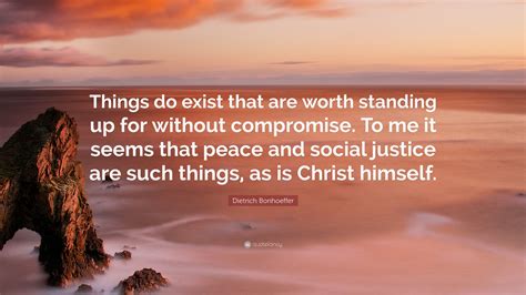 Dietrich Bonhoeffer Quote: “Things do exist that are worth standing up
