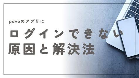 Povoのアプリにログインできない原因と解決法を完全網羅！今すぐ試せる対策 デジファミ