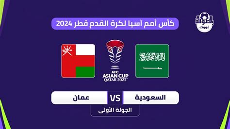 موعد مباراة السعودية وعمان في كأس آسيا 2024 والقنوات الناقلة موعد