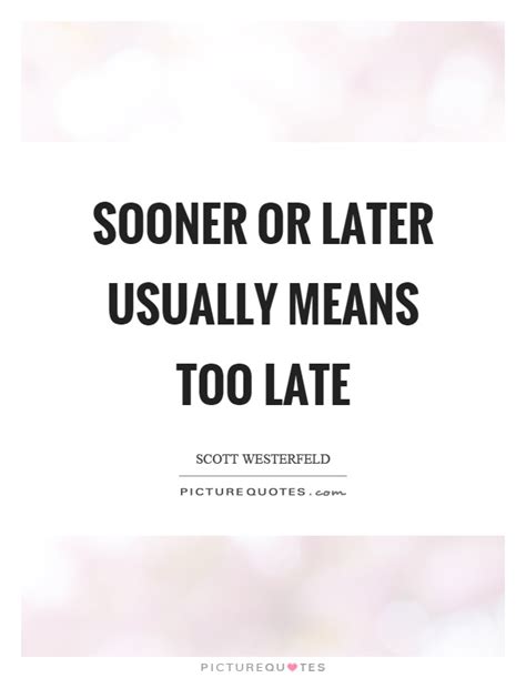 Sooner Or Later Usually Means Too Late Picture Quotes