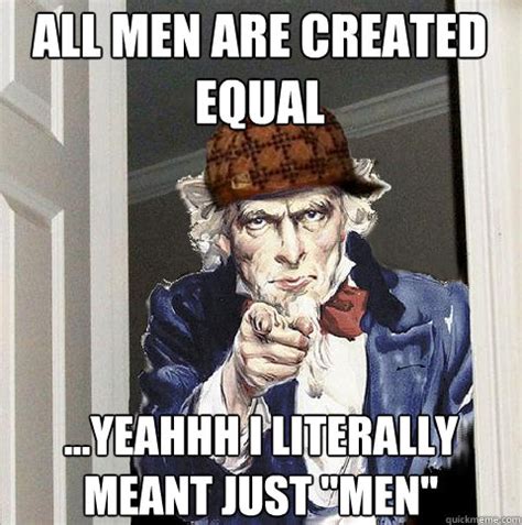 All Men are created equal ...yeahhh i literally meant just "men" - Scumbag Uncle Sam - quickmeme