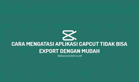 Cara Mengatasi Aplikasi Capcut Tidak Bisa Export Video Blogger Koplo