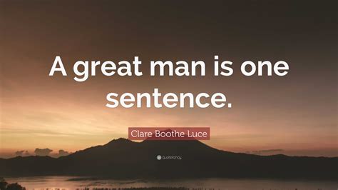 Clare Boothe Luce Quote: “A great man is one sentence.”