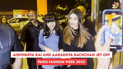 Aishwarya Rai And Aaradhya Bachchan Jet Off For Paris Fashion Week 2023