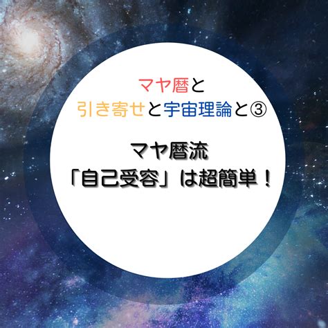 マヤ暦と引き寄せと宇宙理論③ マヤ暦流「自己受容」は超簡単 あなたもわたしも創造主