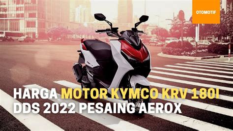 Harga Motor Kymco Krv I Dds Pesaing Aerox Youtube