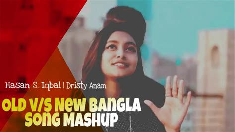 New Bangla Mashup Old Bangla Song Hasan S Iqbal Dristy Anam