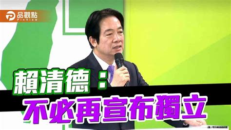 賴清德宣示台灣已是主權獨立國家 不必再宣布獨立 政治 民眾網