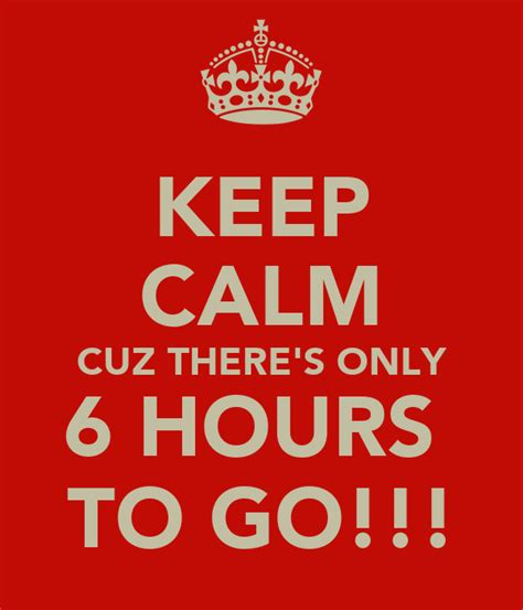 Keep Calm Cuz Theres Only 6 Hours To Go Poster Shareen Keep