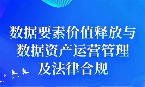 数据要素价值释放与数据资产运营管理及法律合规 安徽产业网