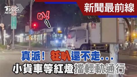 真派 狂叭還不走 小貨車等紅燈擋輕軌通行｜tvbs新聞 Tvbsnews02 Youtube