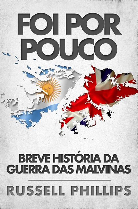 Leia Foi Por Pouco Breve História Da Guerra Das Malvinas On Line De Russell Phillips Livros