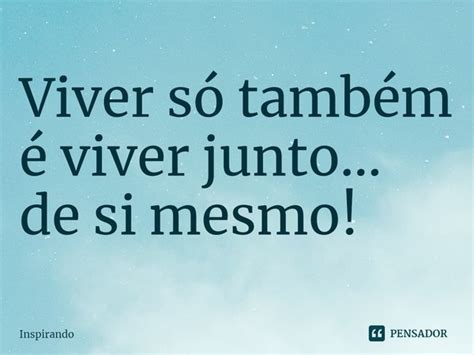 ⁠viver Só Também é Viver Junto Inspirando Pensador