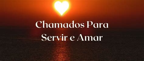 Chamados Para Servir E Amar PORTAL DA IGREJA DE CRISTO