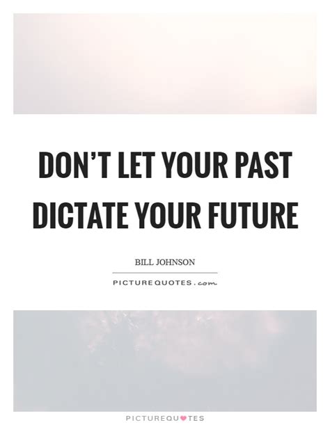 Don T Let Your Past Dictate Your Future Picture Quotes