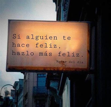 Si Alguien Te Hace Feliz Hazlo M S Feliz Frases