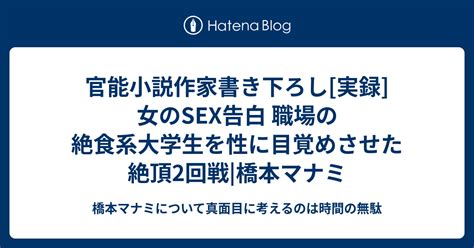 官能小説作家書き下ろし[実録]女のsex告白 職場の絶食系大学生を性に目覚めさせた絶頂2回戦 橋本マナミ 橋本マナミについて真面目に考えるのは時間の無駄