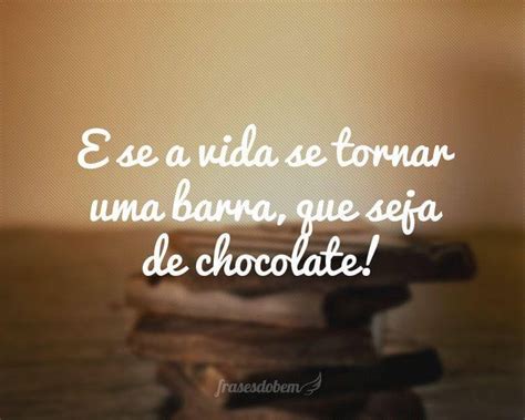 E Se A Vida Se Tornar Uma Barra Que Seja De Chocolate Simplesmente