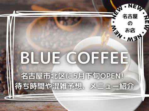 Blue Coffee 名古屋市北区についに5月open 待ち時間や混雑予想メニュー紹介 名古屋・犬山の新規店舗情報＆明治村で謎解きを