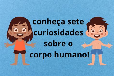 Conhe A Sete Curiosidades Sobre O Corpo Humano