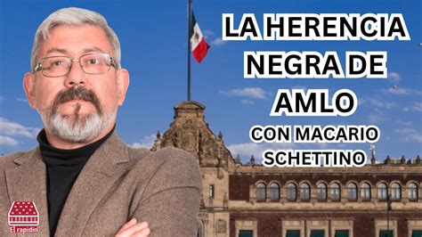 La Herencia Negra De Amlo Macario Schettino Youtube