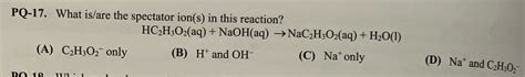 [Solved] PQ-17. What is/are the spectator ion(s) in this reaction ...